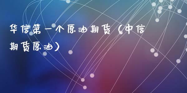 华信第一个原油期货（中信期货原油）_https://www.apanben.com_期货学院_第1张