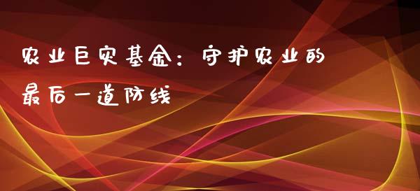 农业巨灾基金：守护农业的最后一道防线_https://www.apanben.com_国际期货_第1张