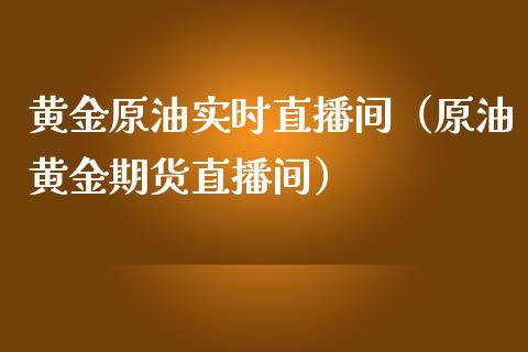 黄金原油实时直播间（原油黄金期货直播间）_https://www.apanben.com_在线喊单_第1张