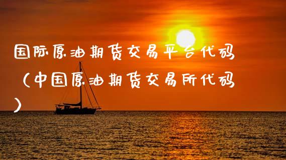 国际原油期货交易平台代码（中国原油期货交易所代码）_https://www.apanben.com_期货学院_第1张