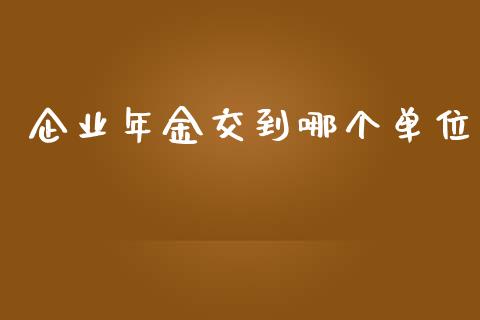 企业年金交到哪个单位_https://www.apanben.com_股市分析_第1张