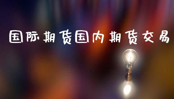 国际期货国内期货交易_https://www.apanben.com_财经资讯_第1张