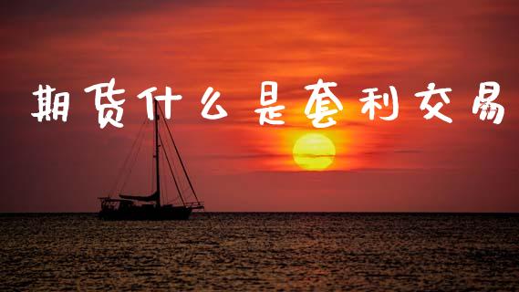 期货什么是套利交易_https://www.apanben.com_财经资讯_第1张