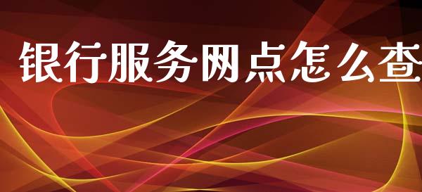 银行服务网点怎么查_https://www.apanben.com_国际期货_第1张