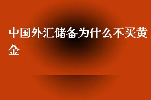 中国外汇储备为什么不买黄金_https://www.apanben.com_国际期货_第1张