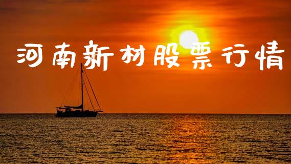 河南新材股票行情_https://www.apanben.com_股票怎么玩_第1张