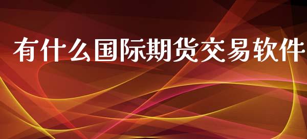 有什么国际期货交易软件_https://www.apanben.com_财经资讯_第1张
