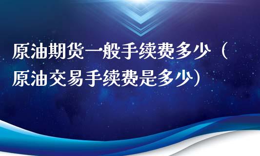 原油期货一般手续费多少（原油交易手续费是多少）_https://www.apanben.com_国际期货_第1张