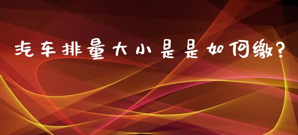汽车排量大小是是如何缴?_https://www.apanben.com_国际期货_第1张