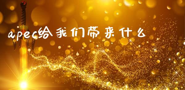 apec给我们带来什么_https://www.apanben.com_国际期货_第1张