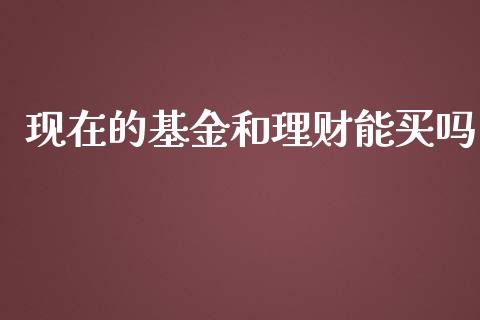 现在的基金和理财能买吗_https://www.apanben.com_国际财经_第1张