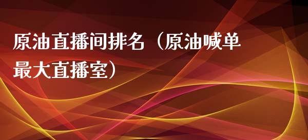 原油直播间排名（原油喊单最大直播室）_https://www.apanben.com_在线喊单_第1张