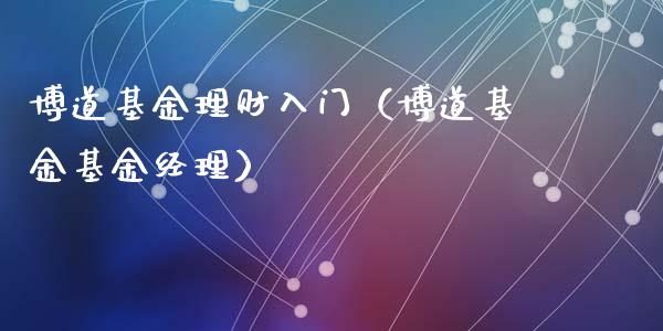 博道基金理财入门（博道基金基金经理）_https://www.apanben.com_财经资讯_第1张