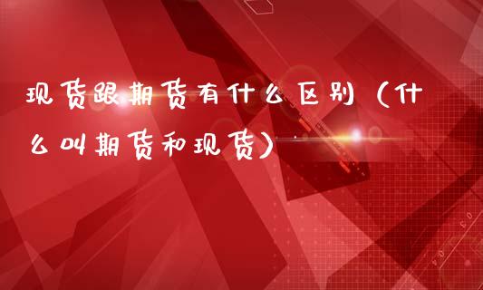 现货跟期货有什么区别（什么叫期货和现货）_https://www.apanben.com_在线喊单_第1张