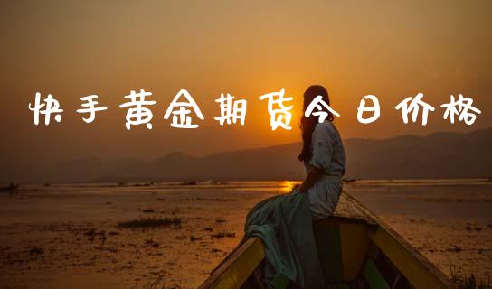 快手黄金期货今日价格_https://www.apanben.com_国际期货_第1张