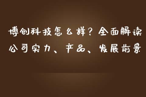 博创科技怎么样？全面解读公司实力、产品、发展前景_https://www.apanben.com_国际期货_第1张