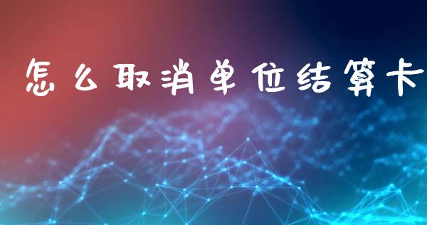 怎么取消单位结算卡_https://www.apanben.com_期货学院_第1张