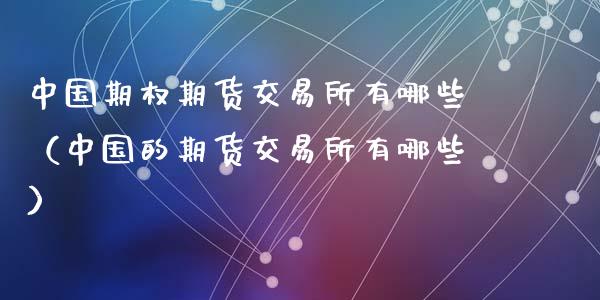 中国期权期货交易所有哪些（中国的期货交易所有哪些）_https://www.apanben.com_期货学院_第1张
