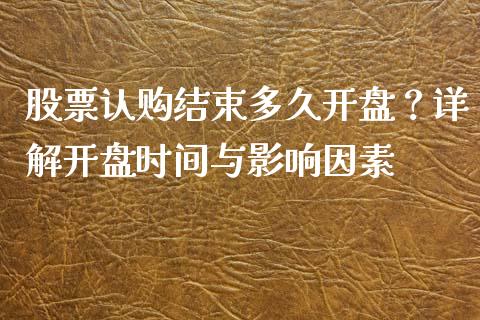 股票认购结束多久开盘？详解开盘时间与影响因素_https://www.apanben.com_在线喊单_第1张