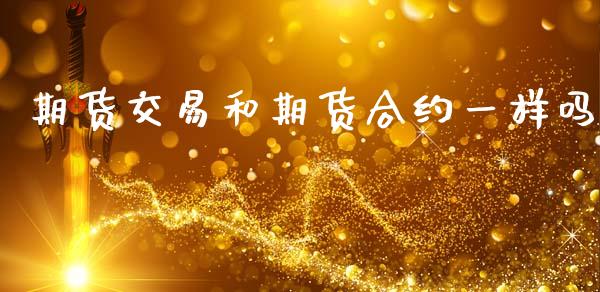 期货交易和期货合约一样吗_https://www.apanben.com_期货学院_第1张