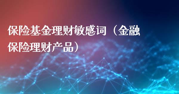 保险基金理财敏感词（金融保险理财产品）_https://www.apanben.com_财经资讯_第1张