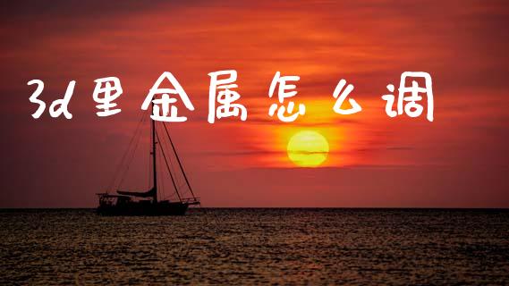 3d里金属怎么调_https://www.apanben.com_在线喊单_第1张
