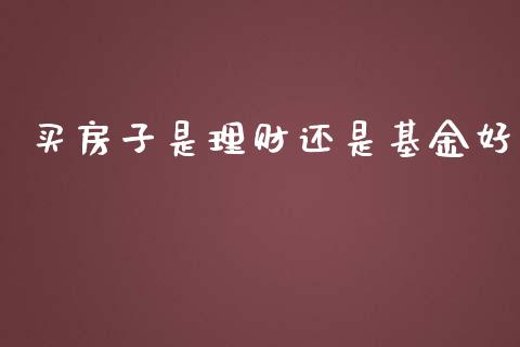 买房子是理财还是基金好_https://www.apanben.com_国际财经_第1张