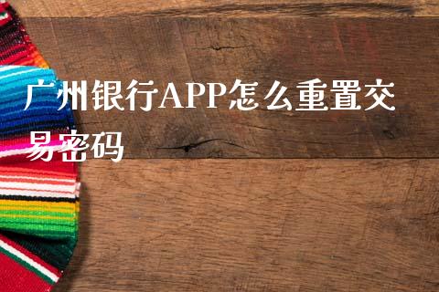 广州银行APP怎么重置交易密码_https://www.apanben.com_国际期货_第1张