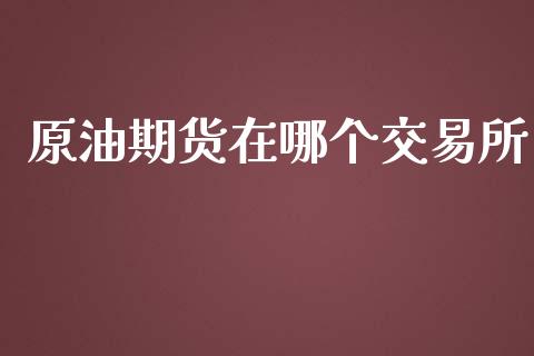 原油期货在哪个交易所_https://www.apanben.com_财经资讯_第1张