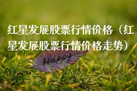 红星发展股票行情价格（红星发展股票行情价格走势）_https://www.apanben.com_股市指导_第1张