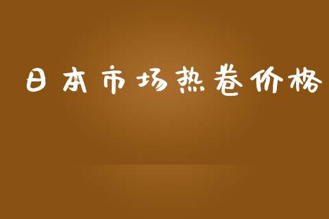 日本市场热卷价格_https://www.apanben.com_国际财经_第1张
