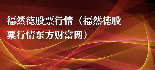 福然徳股票行情（福然徳股票行情东方财富网）_https://www.apanben.com_股市分析_第1张