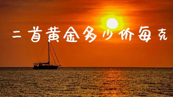 二首黄金多少价每克_https://www.apanben.com_股市分析_第1张