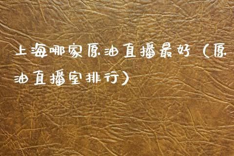 上海哪家原油直播最好（原油直播室排行）_https://www.apanben.com_在线喊单_第1张