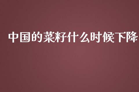 中国的菜籽什么时候下降_https://www.apanben.com_股市指导_第1张