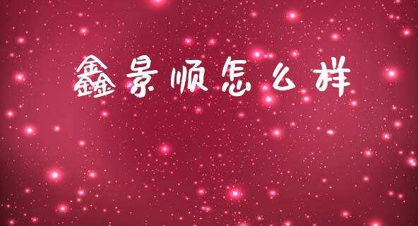 鑫景顺怎么样_https://www.apanben.com_股市指导_第1张