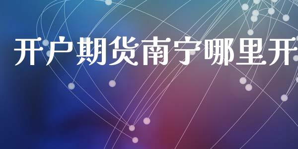 开户期货南宁哪里开_https://www.apanben.com_股票怎么玩_第1张