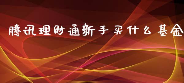 腾讯理财通新手买什么基金_https://www.apanben.com_财经资讯_第1张