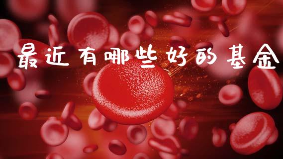 最近有哪些好的基金_https://www.apanben.com_股票怎么玩_第1张