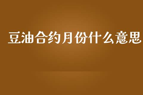 豆油合约月份什么意思_https://www.apanben.com_在线喊单_第1张