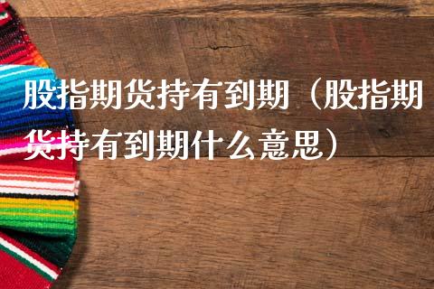 股指期货持有到期（股指期货持有到期什么意思）_https://www.apanben.com_期货学院_第1张