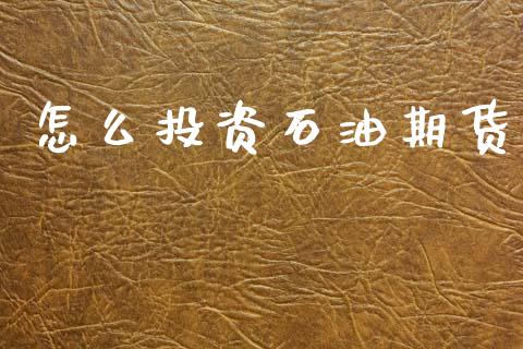 怎么投资石油期货_https://www.apanben.com_财经资讯_第1张