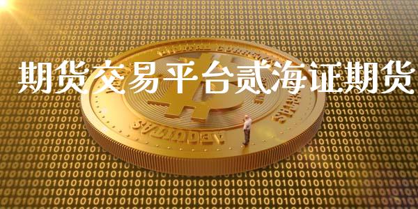 期货交易平台贰海证期货_https://www.apanben.com_期货学院_第1张