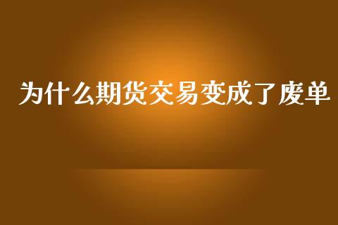 为什么期货交易变成了废单_https://www.apanben.com_国际财经_第1张