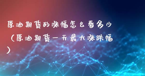 原油期货的涨幅怎么看多少（原油期货一天最大涨跌幅）_https://www.apanben.com_国际期货_第1张