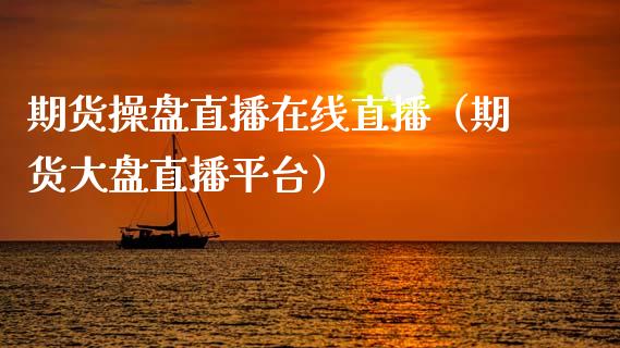 期货操盘直播在线直播（期货大盘直播平台）_https://www.apanben.com_在线喊单_第1张