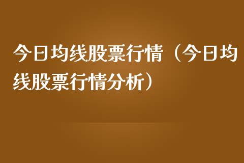 今日均线股票行情（今日均线股票行情分析）_https://www.apanben.com_股票怎么玩_第1张