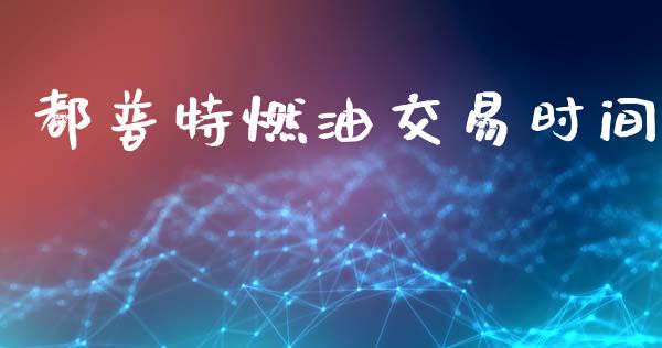 都普特燃油交易时间_https://www.apanben.com_股票怎么玩_第1张