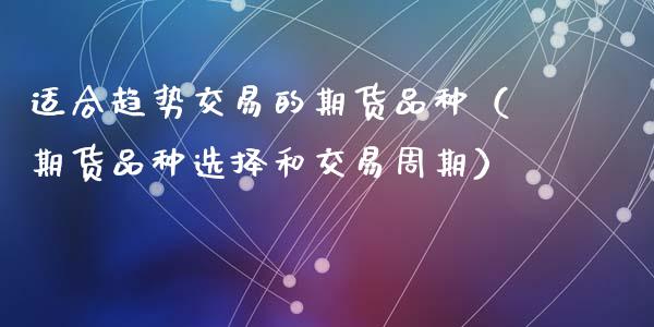 适合趋势交易的期货品种（期货品种选择和交易周期）_https://www.apanben.com_在线喊单_第1张
