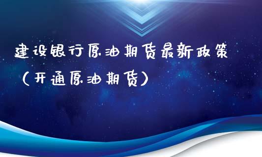 建设银行原油期货最新政策（开通原油期货）_https://www.apanben.com_期货学院_第1张